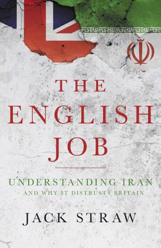The English Job Understanding Iran And Why It Distrusts Britain Jack Straw
