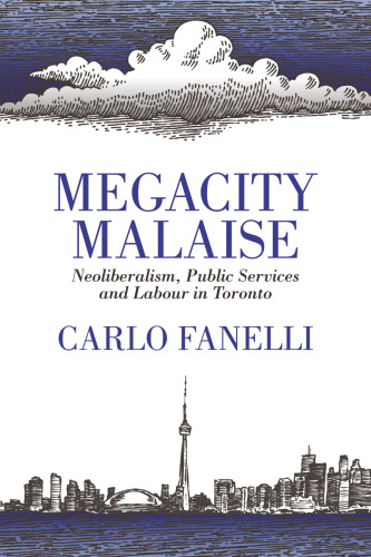 Megacity Malaise Neoliberalism Public Services And Labour In Toronto Carlo Fanelli
