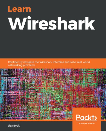 Learn Wireshark Confidently Navigate The Wireshark Interface And Solve Realworld Networking Problems 1st Edition Lisa Bock