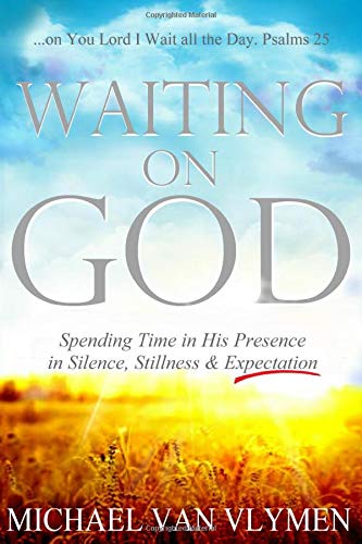 Waiting On God Spending Time In His Presence In Silence Stillness Expectation Michael Van Vlymen