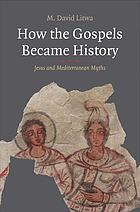 How The Gospels Became History Jesus And Mediterranean Myths M David Litwa