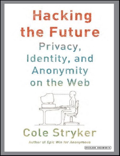 Hacking The Future Privacy Identity And Anonymity On The Web Cole Stryker