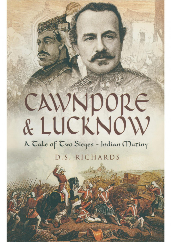 Cawnpore Lucknow A Tale Of Two Sieges Indian Mutiny Don Richards