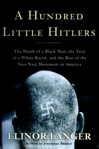 A Hundred Little Hitlers The Death Of A Black Man The Trial Of A White Racist And The Rise Of The Neonazi Movement In America Elinor Langer