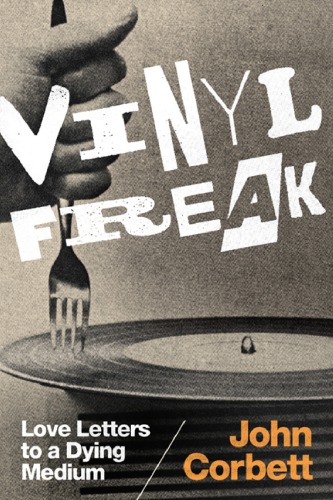 Vinyl Freak Love Letters To A Dying Medium John Corbett