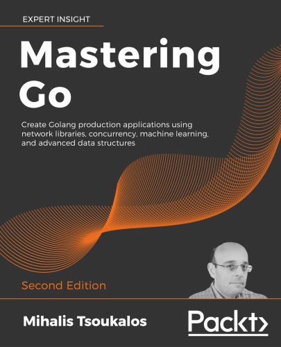 Mastering Go Create Golang Production Applications Using Network Libraries Concurrency Machine Learning And Advanced Data Structures 2nd Edition Mihalis Tsoukalos