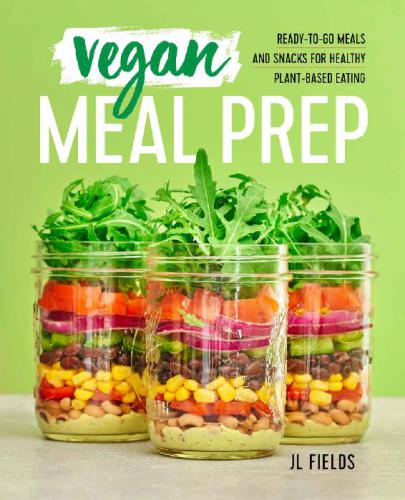 Vegan Meal Prep Readytogo Meals And Snacks For Healthy Plantbased Eating Jl Fields
