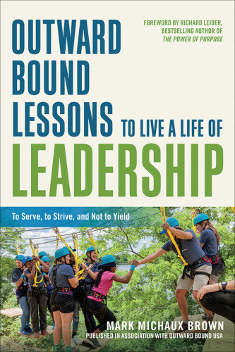 Outward Bound Lessons To Live A Life Of Leadership To Serve To Strive And Not To Yield Mark Michaux Brown