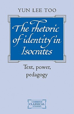 The Rhetoric Of Identity In Isocrates Text Power Pedagogy Paperback Yun Lee Too