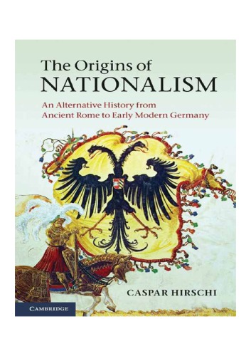 The Origins Of Nationalism An Alternative History From Ancient Rome To Early Modern Germany Caspar Hirschi