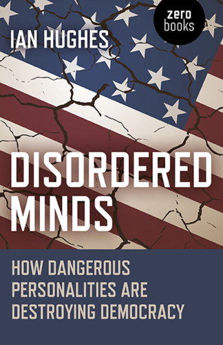 Disordered Minds How Dangerous Personalities Are Destroying Democracy Ian Hughes