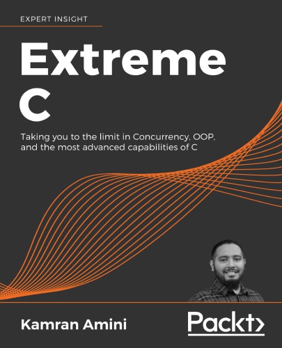 Extreme C Taking You To The Limit In Concurrency Oop And The Most Advanced Capabilities Of C Kamran Amini