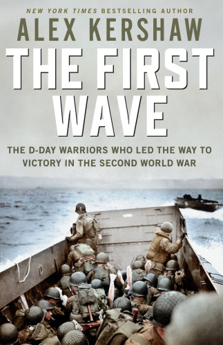The First Wave The Dday Warriors Who Led The Way To Victory In The Second World War Alex Kershaw