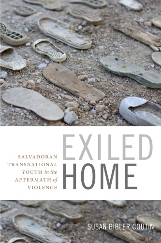 Exiled Home Salvadoran Transnational Youth In The Aftermath Of Violence Susan Bibler Coutin