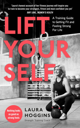 Lift Yourself A Training Guide To Getting Fit And Feeling Strong For Life Laura Hoggins