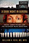A Dark Night In Aurora Inside James Holmes And The Colorado Mass Shootings William H Reid