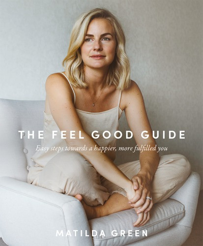The Feel Good Guide Easy Steps Towards A Happier More Fulfilled You Matilda Green