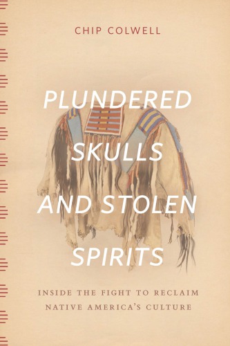 Plundered Skulls And Stolen Spirits Inside The Fight To Reclaim Native Americas Culture Chip Colwell