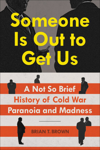 Someone Is Out To Get Us A Not So Brief History Of Cold War Paranoia And Madness Brian Brown