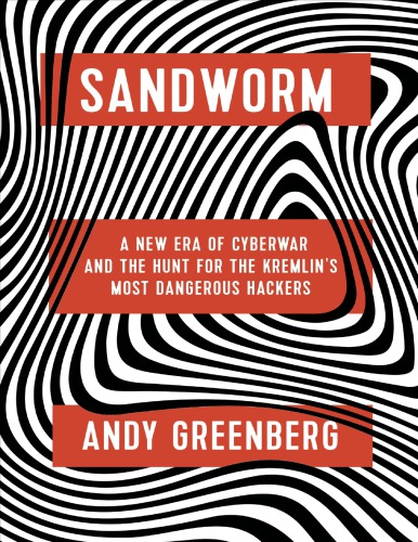 Sandworm A New Era Of Cyberwar And The Hunt For The Kremlins Most Dangerous Hackers Andy Greenberg