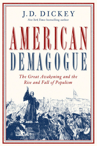 American Demagogue The Great Awakening And The Rise And Fall Of Populism J D Dickey