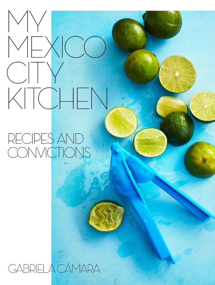 My Mexico City Kitchen Recipes And Convictions 1st Edition Gabriela Cmara