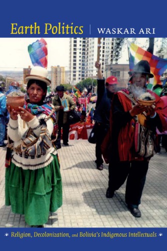 Earth Politics Religion Decolonization And Bolivias Indigenous Intellectuals Waskar Ari