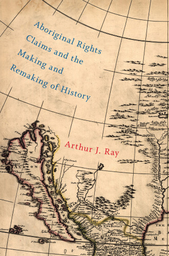 Aboriginal Rights Claims And The Making And Remaking Of History Arthur J Ray