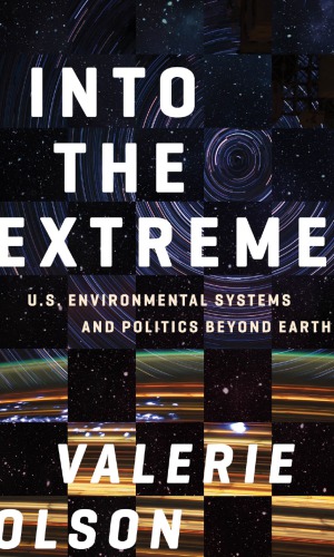 Into The Extreme Us Environmental Systems And Politics Beyond Earth Valerie Olson
