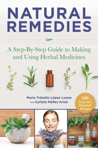 Natural Remedies A Stepbystep Guide To Making And Using Herbal Medicines Mara Trnsito Lpez Luengo Carlota Mez Aris