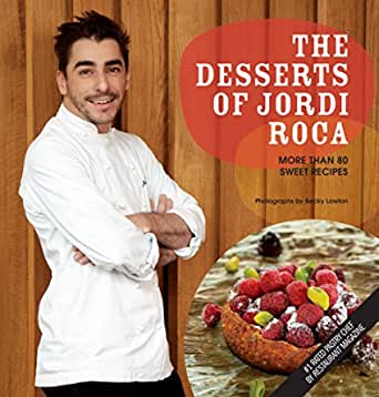The Desserts Of Jordi Roca Over 80 Dessert Recipes Conceived In El Celler De Can Roca E Jordi Roca