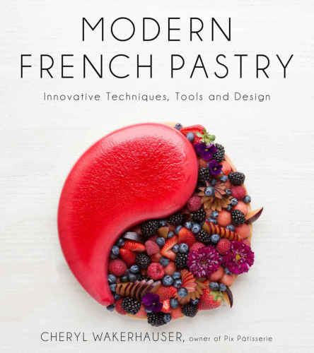 Modern French Pastry Innovative Techniques Tools And Design Cheryl Wakerhauser