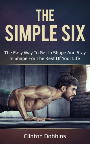 The Simple Six The Easy Way To Get In Shape And Stay In Shape For The Rest Of Your Life Clinton Dobbins