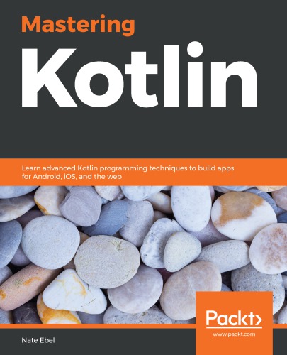 Mastering Kotlin Learn Advanced Kotlin Programming Techniques To Build Apps For Android Ios And The Web Nate Ebel