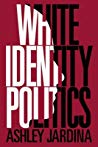 White Identity Politics Ashley Jardina