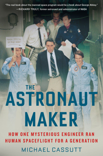 The Astronaut Maker How One Mysterious Engineer Ran Human Spaceflight For A Generation Michael Cassutt