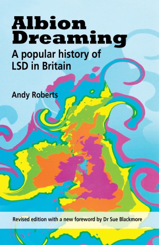Albion Dreaming A Popular History Of Lsd In Britain Andy Roberts