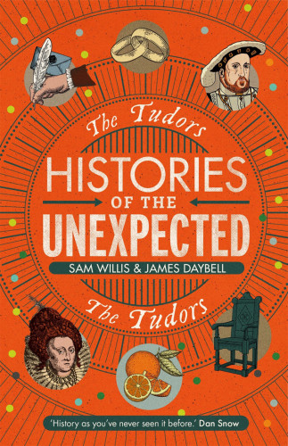 Histories Of The Unexpected The Tudors Sam Willis James Daybell