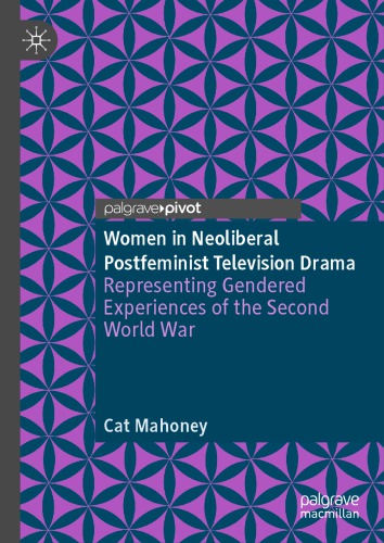 Women In Neoliberal Postfeminist Television Drama Representing Gendered Experiences Of The Second World War Cat Mahoney