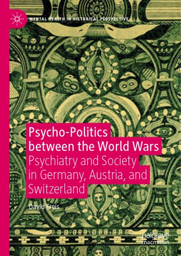 Psychopolitics Between The World Wars Psychiatry And Society In Germany Austria And Switzerland David Freis