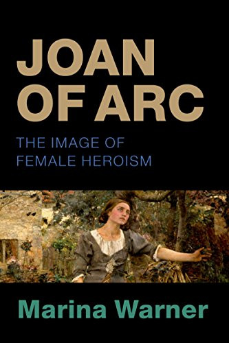 Joan Of Arc The Image Of Female Heroism Marina Warner