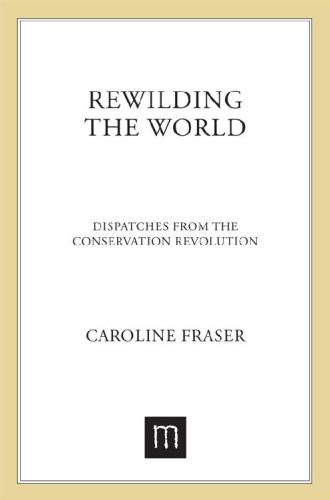 Rewilding The World Dispatches From The Conservation Reovlution Caroline Fraser