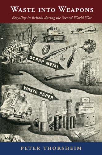 Waste Into Weapons Recycling In Britain During The Second World War Peter Thorsheim