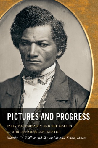 Pictures And Progress Early Photography And The Making Of African American Identity Maurice O Wallace And Shawn Michelle Smith Eds