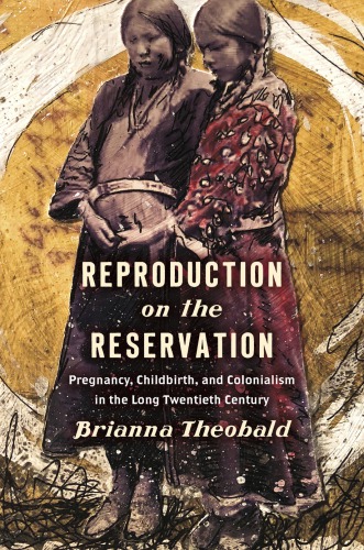 Reproduction On The Reservation Pregnancy Childbirth And Colonialism In The Long Twentieth Century Brianna Theobald
