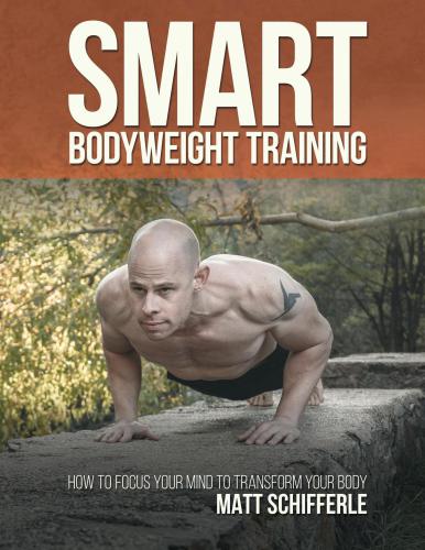 Smart Bodyweight Training How To Focus Your Mind To Transform Your Body Matt Schifferle