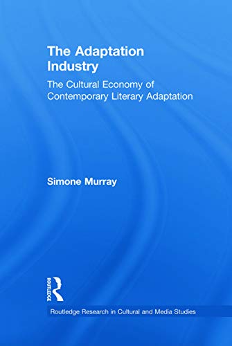 The Adaptation Industry The Cultural Economy Of Contemporary Literary Adaptation Routledge Research In Cultural And Media Studies 1st Edition Simone Murray