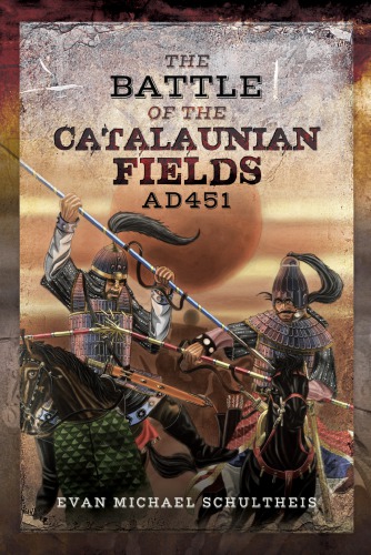 The Battle Of The Catalaunian Fields Ad 451 Flavius Aetius Attila The Hun And The Transformation Of Gaul Evan Michael Schultheis