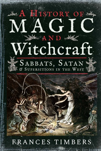 A History Of Magic And Witchcraft Sabbats Satan And Superstitions In The West Frances Timbers