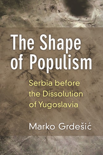 The Shape Of Populism Serbia Before The Dissolution Of Yugoslavia Marko Grdesic